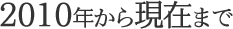 2010�N���猻�݂܂�