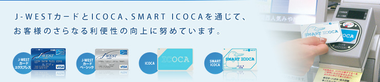 J-WESTカードとICOCA、SMART ICOCAを通じて、お客様のさらなる利便性の向上に努めています。