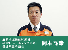 三原地域鉄道部 助役 現(株)レールテック広島 機械営業所 所長 岡本 詔幸
