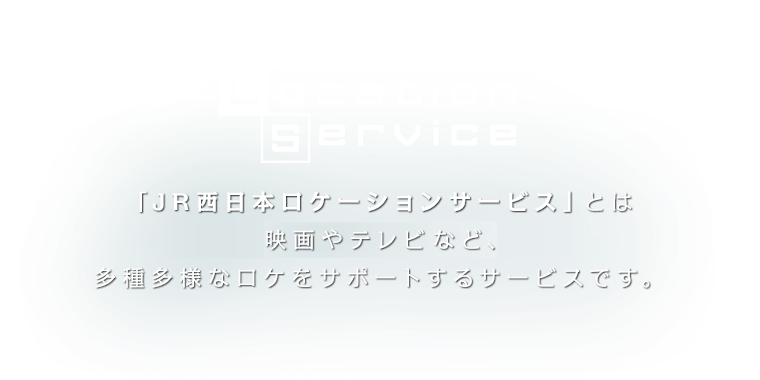 Location Service 「JR西日本ロケーションサービス」とは映画やテレビなど、多種多様なロケをサポートするサービスです。