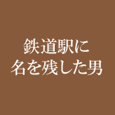 鉄道駅に名を残した男