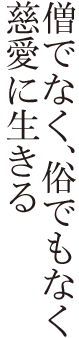 僧でなく、俗でもなく慈愛に生きる