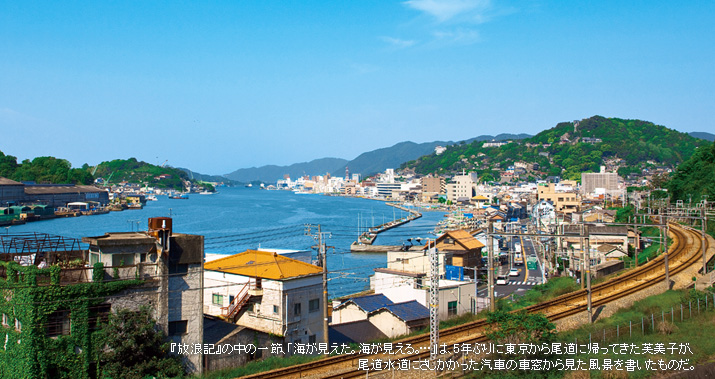 『放浪記』の中の一節、「海が見えた。海が見える。…」は、5年ぶりに東京から尾道に帰ってきた芙美子が、尾道水道にさしかかった汽車の車窓から見た風景を書いたものだ。