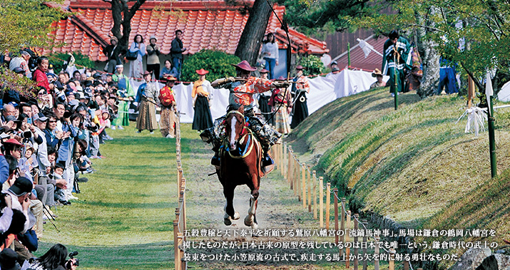 五穀豊穣と天下泰平を祈願する鷲原八幡宮の「流鏑馬神事」。馬場は鎌倉の鶴岡八幡宮を模したものだが、日本古来の原型を残しているのは日本でも唯一という。鎌倉時代の武士の装束をつけた小笠原流の古式で、疾走する馬上から矢を的に射る勇壮なものだ。