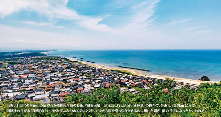 出雲大社近くの奉納山の展望台から眺めた薗の長浜。『出雲国風土記』に記された「国引き神話」の舞台で、砂浜は13.5kmに及ぶ。国津神の八束水臣津野命(やつかみずおみつぬのみこと)が、方々から国を引っ張り寄せるのに用いた綱が、薗の長浜になったといわれる。