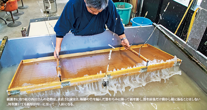 紙漉きに取り組む西田さんの姿勢は、素直さと誠実さ。極細の竹を編んだ簀を巧みに操って紙を漉く。簀を前後だけ動かし横に振ることはしない。何枚漉いても紙厚が均一に至って一人前になる。