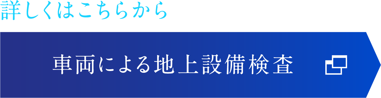 詳しくはこちらから　車両による地上設備検査