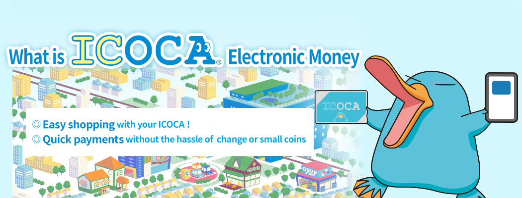 ICOCA Electronic Money Easy shopping with your ICOCA card! Quick payments without the hassle of change or small coins