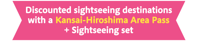 Discounted sightseeing destinations with a Kansai Hiroshima Area Pass + Sightseeing set