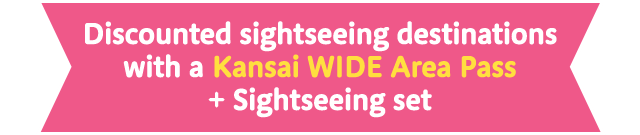 Discounted sightseeing destinations with a Kansai WIDE Area Pass + Sightseeing set