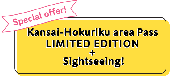 Special offer! Kansai-Hokuriku area Pass lIMITED EDITION+Shightseeing