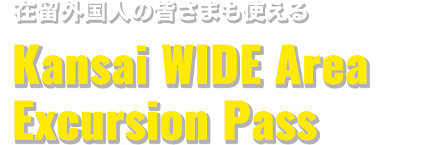 在留外国人の皆さまも使える Kansai WIDE Area Excursion Pass