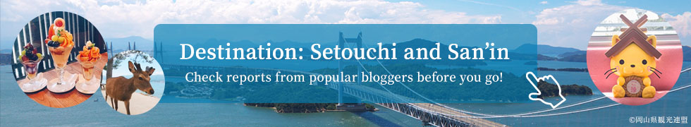Destination: Setouchi and San’in Check reports from popular 
bloggers before you go!
