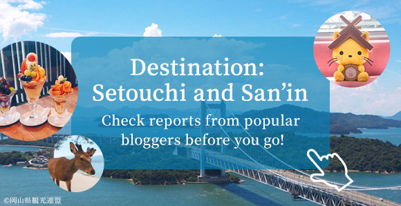 Destination: Setouchi and San’in Check reports from popular 
bloggers before you go!