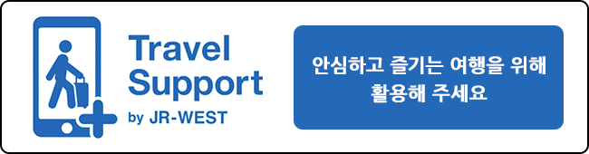 Travel Support by JR-WEST 안심하고 즐기는 여행을 위해 활용해 주세요