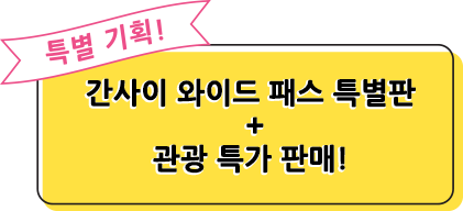 특별 기획! 간사이 와이드 패스 특별판 + 관광 특가 판매!