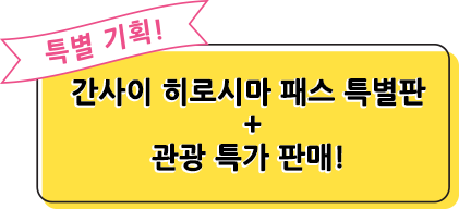 특별 기획! 간사이 히로시마 패스 특별판 + 관광 특가 판매!