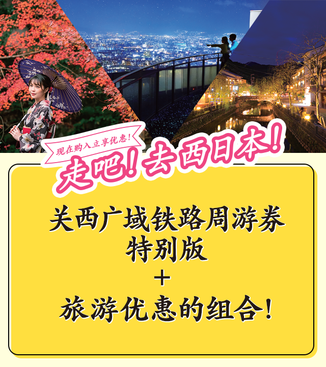 现在购入立享优惠！走吧！去西日本！ 关西广域铁路周游券特别版 + 旅游优惠的组合！