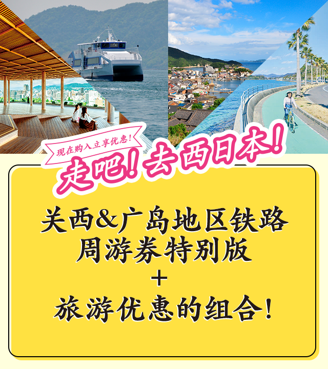 现在购入立享优惠！走吧！去西日本！ 关西&广岛地区铁路周游券特别版 + 旅游优惠的组合！
