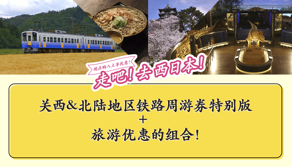 现在购入立享优惠！走吧！去西日本！ 关西&北陆地区铁路周游券特别版 + 旅游优惠的组合！
