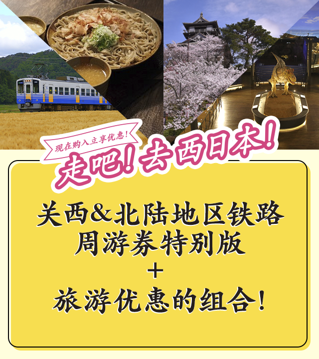 现在购入立享优惠！走吧！去西日本！ 关西&北陆地区铁路周游券特别版 + 旅游优惠的组合！