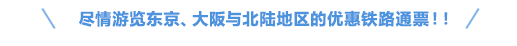 尽情游览东京、大阪与北陆地区的优惠铁路通票！！