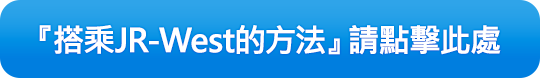 『搭乘JR-West的方法』請點擊此處