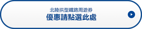 北陸拱型鐵路周遊券 優惠請點選此處