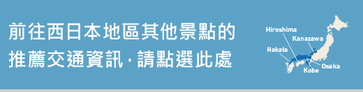 前往西日本地區其他景點的推薦交通資訊，請點選此處