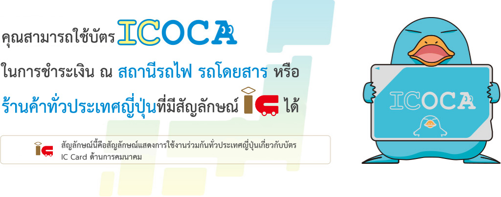 คุณสามารถใช้บัตร ICOCA ในการชำระเงิน ณ สถานีรถไฟ รถโดยสาร หรือร้านค้าทั่วประเทศญี่ปุ่นที่มีสัญลักษณ์ICได้ ICสัญลักษณ์นี้คือสัญลักษณ์แสดงการใช้งานร่วมกันทั่วประเทศญี่ปุ่นเกี่ยวกับบัตร IC Card ด้านการคมนาคม