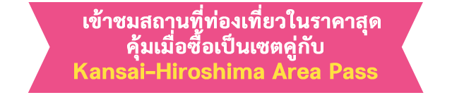 เข้าชมสถานที่ท่องเที่ยวในราคาสุดคุ้มเมื่อซื้อเป็นเซตคู่กับ Kansai-Hiroshima Area Pass