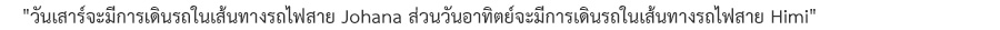 "วันเสาร์จะมีการเดินรถในเส้นทางรถไฟสาย Johana ส่วนวันอาทิตย์จะมีการเดินรถในเส้นทางรถไฟสาย Himi"