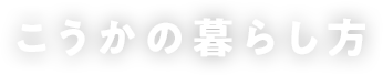 こうかの暮らし方