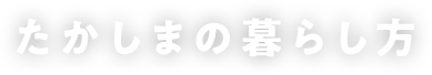 たかしまの暮らし方