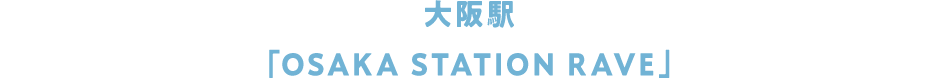大阪駅「OSAKA STATION RAVE」