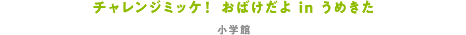 チャレンジミッケ！ おばけだよ in うめきた 小学館