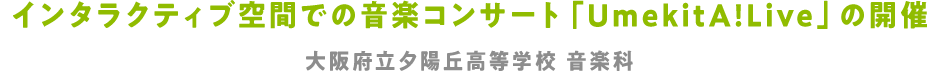 インタラクティブ空間での音楽コンサート「UmekitA!Live」の開催 大阪府立夕陽丘高等学校 音楽科